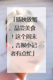 插秧放蟹、品尝美食！这个周末，吉报小记者有点忙