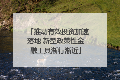 推动有效投资加速落地 新型政策性金融工具渐行渐近