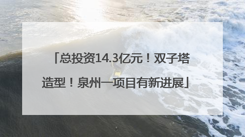 总投资14.3亿元！双子塔造型！泉州一项目有新进展