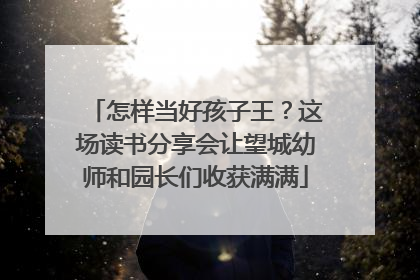 怎样当好孩子王？这场读书分享会让望城幼师和园长们收获满满