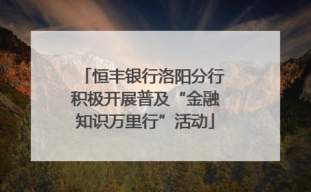 恒丰银行洛阳分行积极开展普及“金融知识万里行”活动