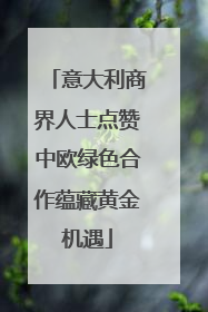 意大利商界人士点赞中欧绿色合作蕴藏黄金机遇