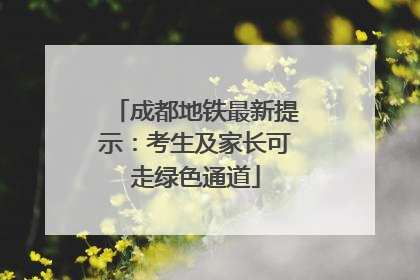 成都地铁最新提示：考生及家长可走绿色通道