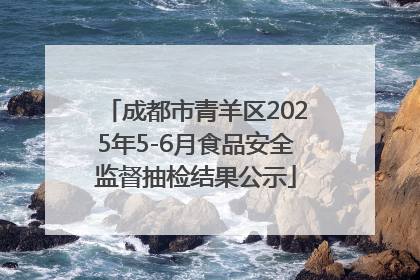 成都市青羊区2025年5-6月食品安全监督抽检结果公示