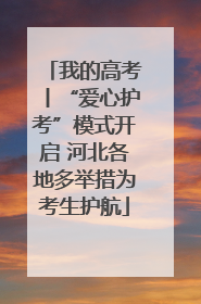 我的高考丨“爱心护考”模式开启 河北各地多举措为考生护航