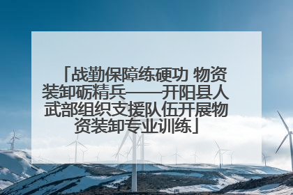 战勤保障练硬功 物资装卸砺精兵——开阳县人武部组织支援队伍开展物资装卸专业训练