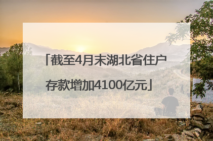 截至4月末湖北省住户存款增加4100亿元