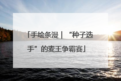 手绘条漫｜“种子选手”的麦王争霸赛