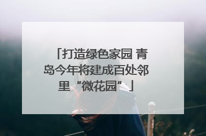 打造绿色家园 青岛今年将建成百处邻里“微花园”