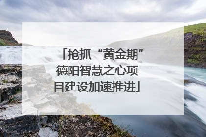 抢抓“黄金期” 德阳智慧之心项目建设加速推进