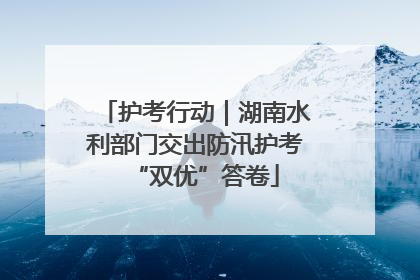 护考行动｜湖南水利部门交出防汛护考“双优”答卷