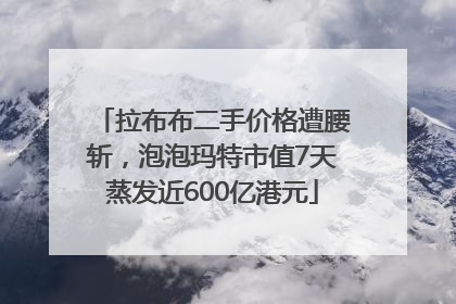 拉布布二手价格遭腰斩，泡泡玛特市值7天蒸发近600亿港元