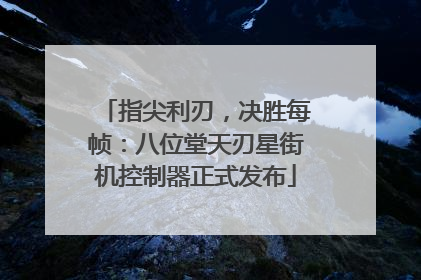 指尖利刃，决胜每帧：八位堂天刃星街机控制器正式发布