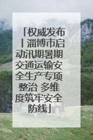 权威发布丨淄博市启动汛期暑期交通运输安全生产专项整治 多维度筑牢安全防线