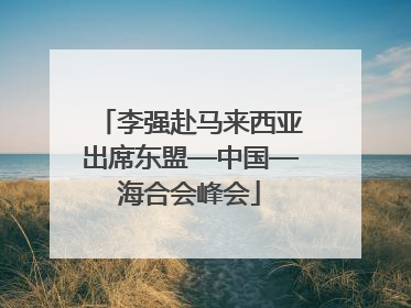 李强赴马来西亚出席东盟—中国—海合会峰会