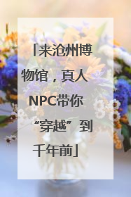 来沧州博物馆，真人NPC带你“穿越”到千年前