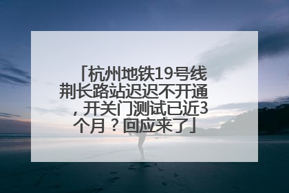 杭州地铁19号线荆长路站迟迟不开通，开关门测试已近3个月？回应来了
