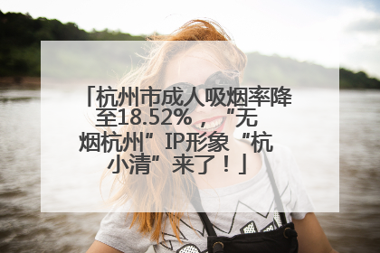 杭州市成人吸烟率降至18.52%，“无烟杭州”IP形象“杭小清”来了！