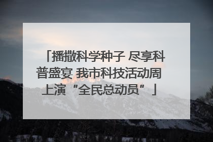 播撒科学种子 尽享科普盛宴 我市科技活动周上演“全民总动员”