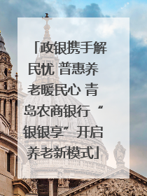 政银携手解民忧 普惠养老暖民心 青岛农商银行“银银享”开启养老新模式