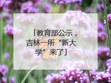 教育部公示，吉林一所“新大学”来了