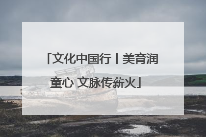 文化中国行丨美育润童心 文脉传薪火
