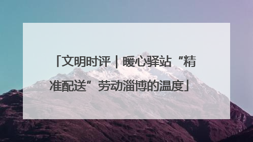 文明时评｜暖心驿站“精准配送”劳动淄博的温度