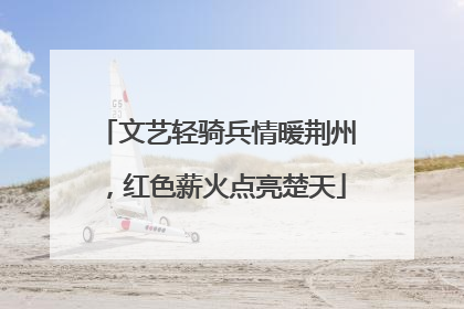 文艺轻骑兵情暖荆州，红色薪火点亮楚天