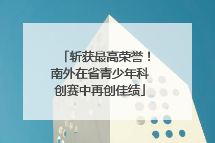 斩获最高荣誉！南外在省青少年科创赛中再创佳绩