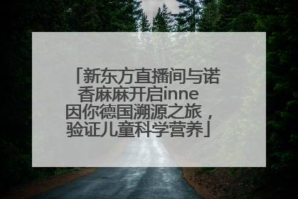 新东方直播间与诺香麻麻开启inne因你德国溯源之旅，验证儿童科学营养