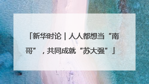 新华时论｜人人都想当“南哥”，共同成就“苏大强”