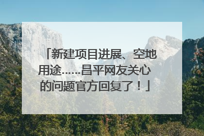 新建项目进展、空地用途……昌平网友关心的问题官方回复了！