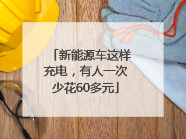 新能源车这样充电，有人一次少花60多元