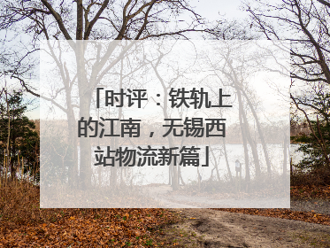 时评：铁轨上的江南，无锡西站物流新篇