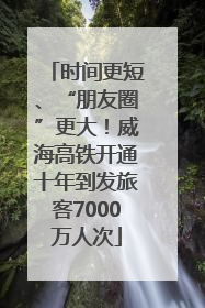 时间更短、“朋友圈”更大！威海高铁开通十年到发旅客7000万人次