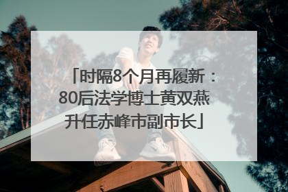 时隔8个月再履新：80后法学博士黄双燕升任赤峰市副市长