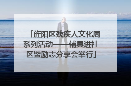 旌阳区残疾人文化周系列活动——辅具进社区暨励志分享会举行