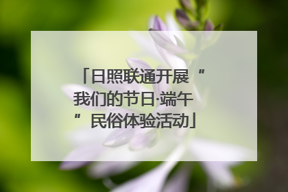 日照联通开展“我们的节日·端午”民俗体验活动