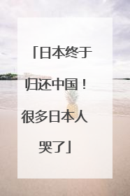 日本终于归还中国！很多日本人哭了