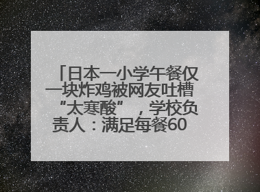 日本一小学午餐仅一块炸鸡被网友吐槽“太寒酸”，学校负责人：满足每餐600千卡的标准