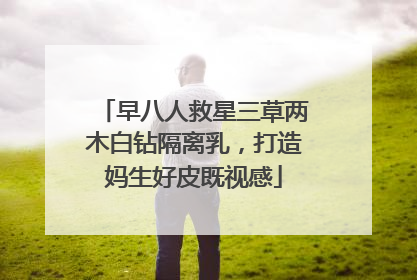 早八人救星三草两木白钻隔离乳，打造妈生好皮既视感