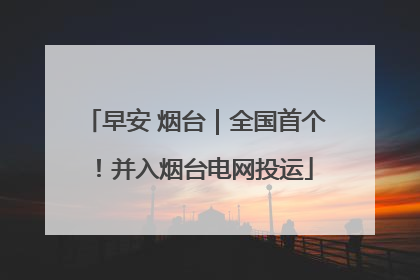 早安 烟台｜全国首个！并入烟台电网投运