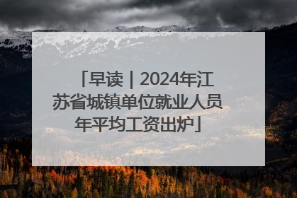 早读｜2024年江苏省城镇单位就业人员年平均工资出炉