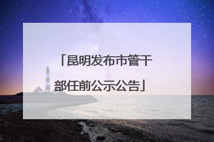 昆明发布市管干部任前公示公告