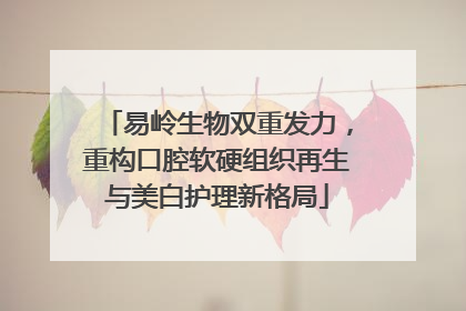 易岭生物双重发力，重构口腔软硬组织再生与美白护理新格局
