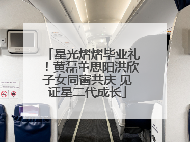 星光熠熠毕业礼！黄磊董思阳洪欣子女同窗共庆 见证星二代成长