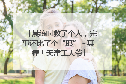 晨练时救了个人，完事还比了个“耶”～真棒！天津王大爷