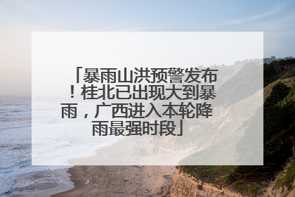 暴雨山洪预警发布！桂北已出现大到暴雨，广西进入本轮降雨最强时段