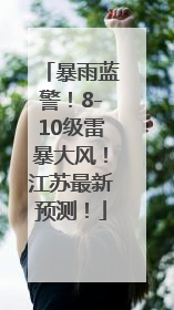 暴雨蓝警！8-10级雷暴大风！江苏最新预测！