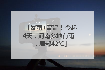 暴雨+高温！今起4天，河南多地有雨，局部42℃